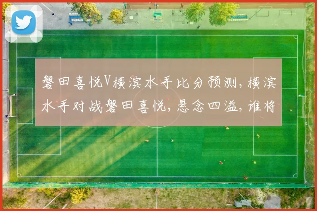 磐田喜悦V横滨水手比分预测,横滨水手对战磐田喜悦,悬念四溢,谁将胜出