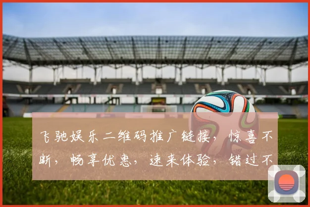 飞驰娱乐二维码推广链接，惊喜不断，畅享优惠，速来体验，错过不再